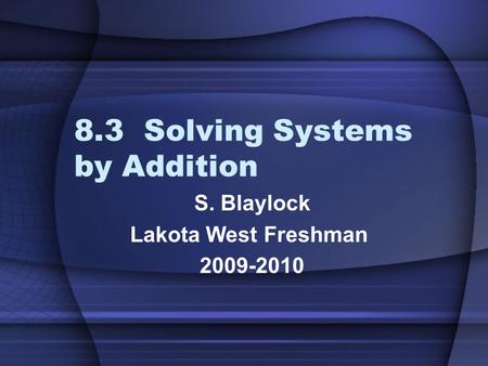 8.3 Solving Systems by Addition S. Blaylock Lakota West Freshman 2009-2010.
