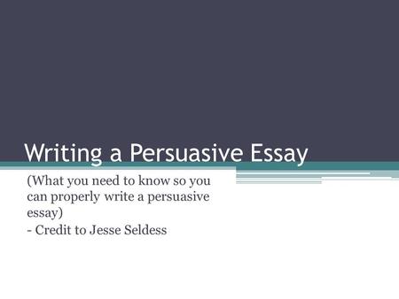 Writing a Persuasive Essay (What you need to know so you can properly write a persuasive essay) - Credit to Jesse Seldess.