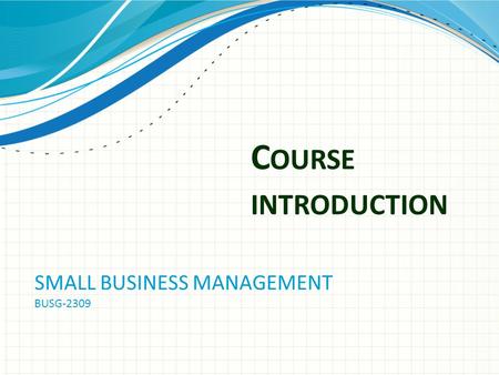 C OURSE INTRODUCTION SMALL BUSINESS MANAGEMENT BUSG-2309.