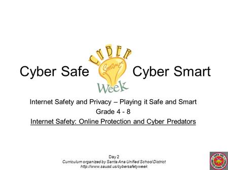 Day 2 Curriculum organized by Santa Ana Unified School District  Internet Safety and Privacy – Playing it Safe and Smart.