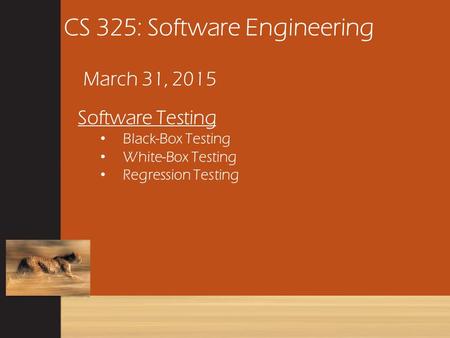 CS 325: Software Engineering March 31, 2015 Software Testing Black-Box Testing White-Box Testing Regression Testing.