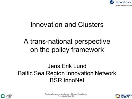 Regions for economic change – Sharing Excellence Brussels 2008-02-26 Innovation and Clusters A trans-national perspective on the policy framework Jens.
