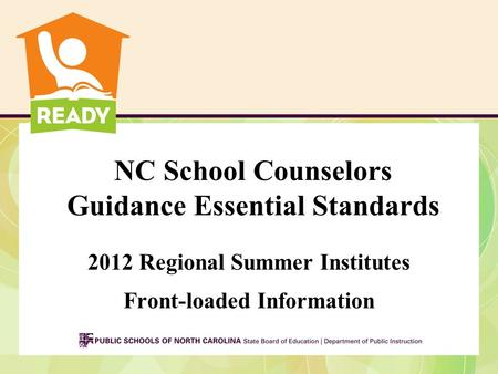 NC School Counselors Guidance Essential Standards 2012 Regional Summer Institutes Front-loaded Information.
