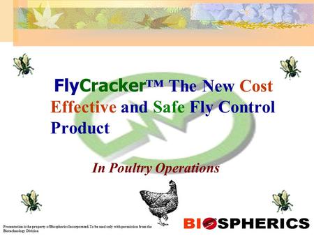 FlyCracker ™ The New Cost Effective and Safe Fly Control Product In Poultry Operations Presentation is the property of Biospherics Incorporated. To be.