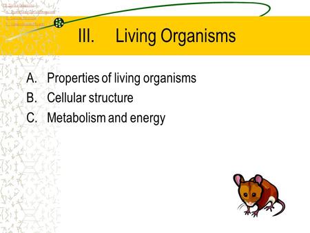 III.Living Organisms A.Properties of living organisms B.Cellular structure C.Metabolism and energy III. Living Organisms A. Properties of Living Organisms.