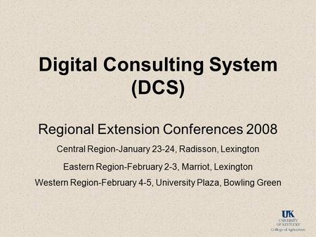Digital Consulting System (DCS) Regional Extension Conferences 2008 Central Region-January 23-24, Radisson, Lexington Eastern Region-February 2-3, Marriot,