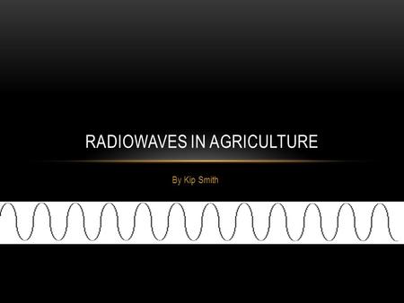 By Kip Smith RADIOWAVES IN AGRICULTURE. THEORY OF OPERATION Radiowaves travel at the speed of light. It is part of the electromagnetic spectrum. Waves.