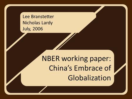 Lee Branstetter Nicholas Lardy July, 2006 NBER working paper: China’s Embrace of Globalization.