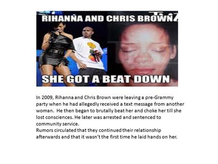 In 2009, Rihanna and Chris Brown were leaving a pre-Grammy party when he had allegedly received a text message from another woman. He then began to brutally.