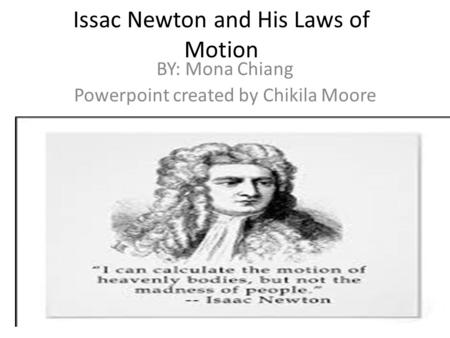 Issac Newton and His Laws of Motion BY: Mona Chiang Powerpoint created by Chikila Moore.