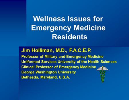 Wellness Issues for Emergency Medicine Residents Jim Holliman, M.D., F.A.C.E.P. Professor of Military and Emergency Medicine Uniformed Services University.