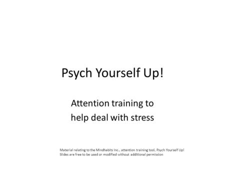 Psych Yourself Up! Attention training to help deal with stress Material relating to the Mindhabits Inc., attention training tool, Psych Yourself Up! Slides.