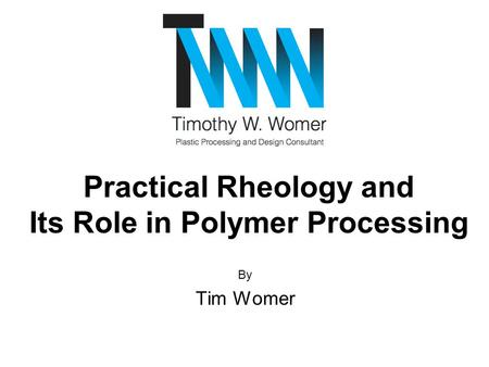 By Tim Womer Practical Rheology and Its Role in Polymer Processing.