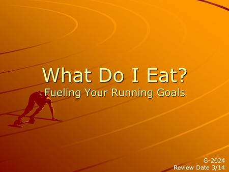 What Do I Eat? Fueling Your Running Goals G-2024 Review Date 3/14.