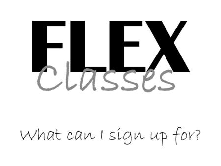 FLEX Classes What can I sign up for?. ROBOTICS Taught by Texas Tech Professor or student Double Block.