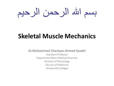 Skeletal Muscle Mechanics Dr.Mohammed Sharique Ahmed Quadri Assistant Professor Department Basic Medical Sciences Division of Physiology Faculty of Medicine.