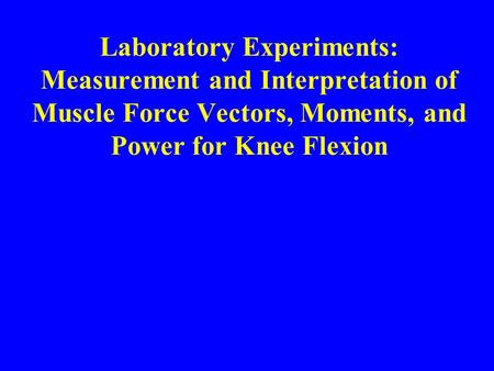 Laboratory Experiments: Measurement and Interpretation of Muscle Force Vectors, Moments, and Power for Knee Flexion.