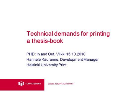 Technical demands for printing a thesis-book PHD: In and Out, Viikki 15.10.2010 Hannele Kauranne, Development Manager Helsinki University Print.