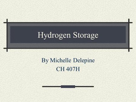 Hydrogen Storage By Michelle Delepine CH 407H. Several options Metal Hydride Tanks Compressed Hydrogen Liquid Hydrogen Chemically Stored Hydrogen Carbon.