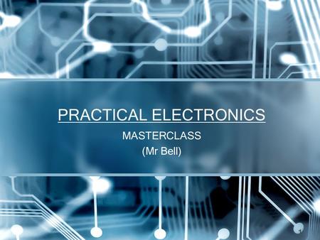 PRACTICAL ELECTRONICS MASTERCLASS (Mr Bell) 1. Basic Electronic Components These components will be discussed further during the course, also have a look.