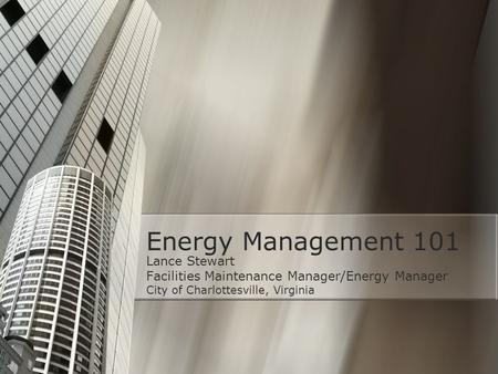 Energy Management 101 Lance Stewart Facilities Maintenance Manager/Energy Manager City of Charlottesville, Virginia.