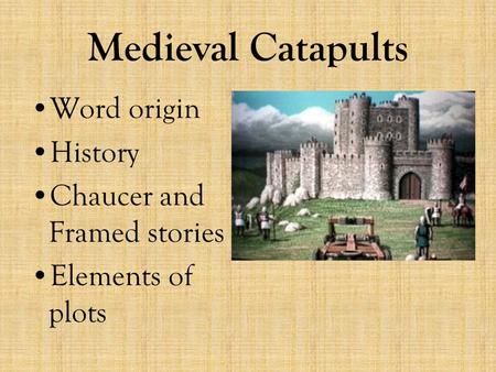 Medieval Catapults Word origin History Chaucer and Framed stories Elements of plots.
