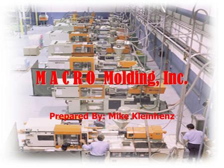 M A C R O Molding, Inc. M A C R O Molding, Inc. Prepared By: Mike Kleinhenz.