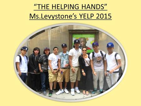 “THE HELPING HANDS” Ms.Levystone’s YELP 2015. Mrs. Levystone- YELP 2015 COMMUNITY SERVICE PROJECT In our Yelp class we had a long discussion about what.