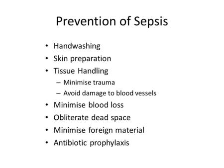 Prevention of Sepsis Handwashing Skin preparation Tissue Handling – Minimise trauma – Avoid damage to blood vessels Minimise blood loss Obliterate dead.
