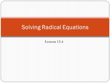 Lesson 13.4 Solving Radical Equations. Squaring Both Sides of an Equation If a = b, then a 2 = b 2 Squaring both sides of an equation often introduces.