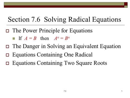 Section 7.6 Solving Radical Equations  The Power Principle for Equations If A = B then A n = B n  The Danger in Solving an Equivalent Equation  Equations.