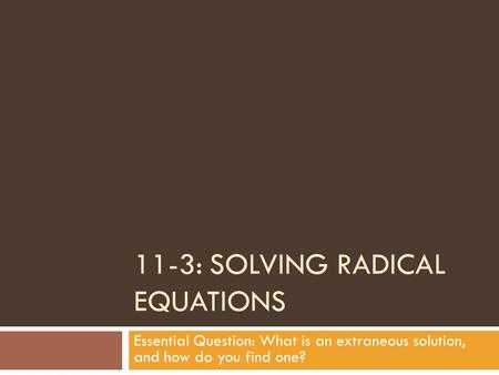 11-3: SOLVING RADICAL EQUATIONS Essential Question: What is an extraneous solution, and how do you find one?