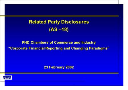 AS 18 Related Party Disclosures Related Party Disclosures (AS –18) PHD Chambers of Commerce and Industry “Corporate Financial Reporting and Changing Paradigms”