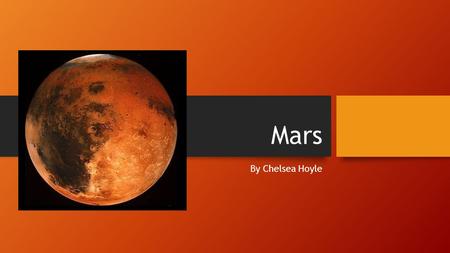 Mars By Chelsea Hoyle. Mars Exploration Mars is mainly explored by rovers. The rovers are called Spirit, curiosity and Opportunity. They were put on mars.