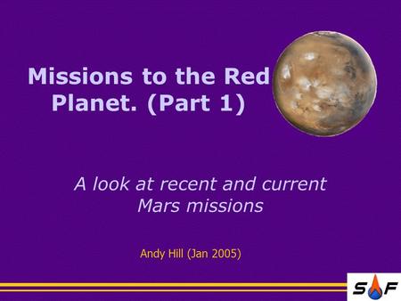 Missions to the Red Planet. (Part 1) A look at recent and current Mars missions Andy Hill (Jan 2005)