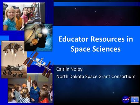Educator Resources in Space Sciences Caitlin Nolby North Dakota Space Grant Consortium.