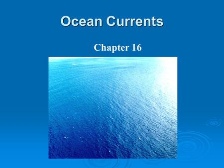 Ocean Currents Chapter 16. Surface Currents  A current is the flow of water moving through the ocean.  Surface currents (flow in the upper 1000 m) are.