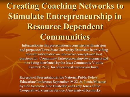 Creating Coaching Networks to Stimulate Entrepreneurship in Resource Dependent Communities Information in this presentation is consistent with mission.