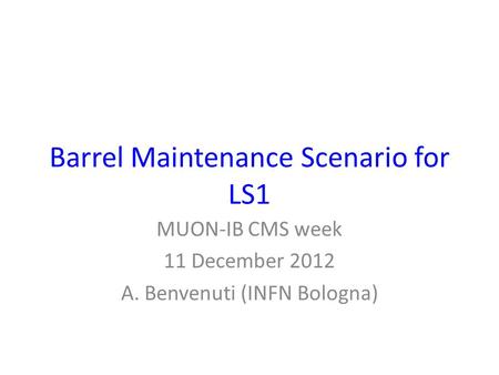 Barrel Maintenance Scenario for LS1 MUON-IB CMS week 11 December 2012 A. Benvenuti (INFN Bologna)