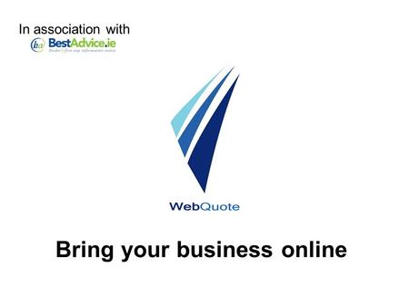 Bring your business online In association with. WebQuote Take your business online with - Online quotation system Online application system Web-based.