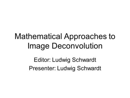 Mathematical Approaches to Image Deconvolution Editor: Ludwig Schwardt Presenter: Ludwig Schwardt.