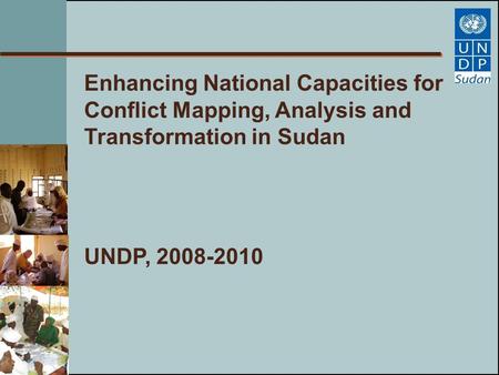 Enhancing National Capacities for Conflict Mapping, Analysis and Transformation in Sudan UNDP, 2008-2010.