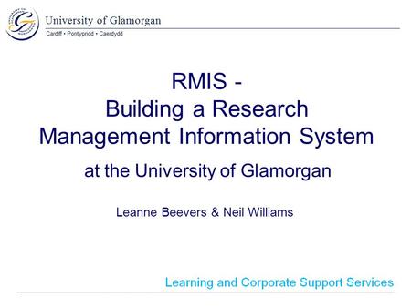 RMIS - Building a Research Management Information System at the University of Glamorgan Leanne Beevers & Neil Williams.