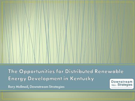 Rory McIlmoil, Downstream Strategies. Introduction to distributed energy The case for distributed renewable energy Opportunities for developing distributed.