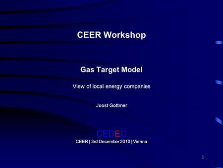 1 CEER Workshop Gas Target Model View of local energy companies Joost Gottmer CEDEC CEER | 3rd December 2010 | Vienna.