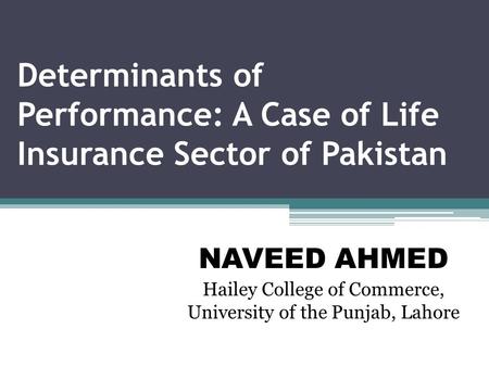 Determinants of Performance: A Case of Life Insurance Sector of Pakistan NAVEED AHMED Hailey College of Commerce, University of the Punjab, Lahore.