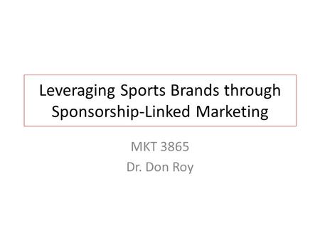 Leveraging Sports Brands through Sponsorship-Linked Marketing MKT 3865 Dr. Don Roy.