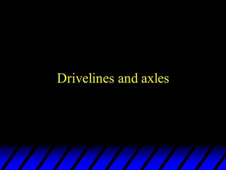Drivelines and axles FWD axles u Drive axles for FWD commonly called half shafts u Half shafts allow wheels to turn and have suspension movements –Half.