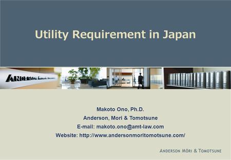 Utility Requirement in Japan Makoto Ono, Ph.D. Anderson, Mori & Tomotsune   Website: