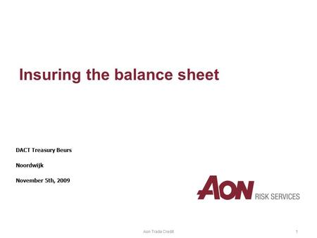 Aon Trade Credit1 Insuring the balance sheet DACT Treasury Beurs Noordwijk November 5th, 2009.